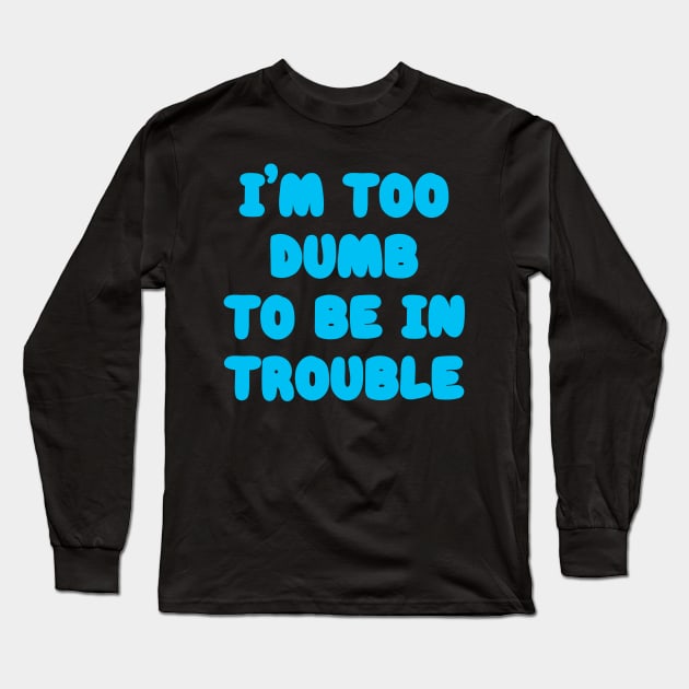 I'm Too Dumb To Be In Trouble Long Sleeve T-Shirt by kthorjensen